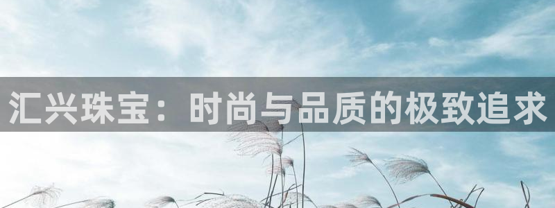 常平天宏娱乐会所电话：汇兴珠宝：时尚与品质的极致追求