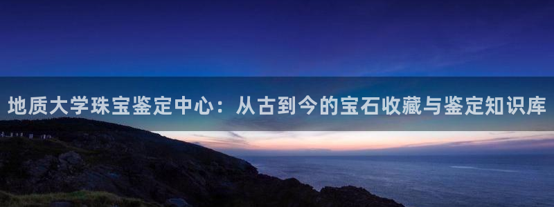 天宏娱乐会所地址电话：地质大学珠宝鉴定中心：从古到今的宝石收