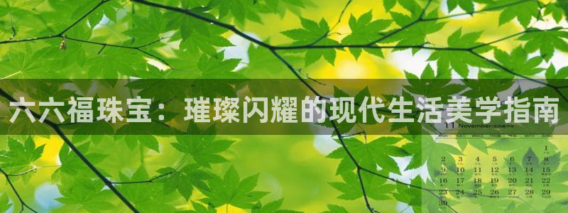 天宏娱乐直播在线观看免费：六六福珠宝：璀璨闪耀的现代生活美学