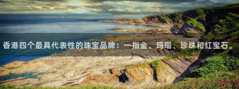 天宏娱乐传媒：香港四个最具代表性的珠宝品牌：一指金、玛瑙、珍