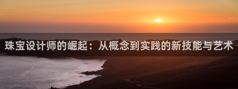 天宏娱乐集团：珠宝设计师的崛起：从概念到实践的新技能与艺术