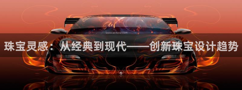 天宏娱乐直播怎么样：珠宝灵感：从经典到现代——创新珠宝设计趋