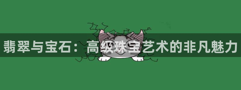 天宏娱乐直播团：翡翠与宝石：高级珠宝艺术的非凡魅力