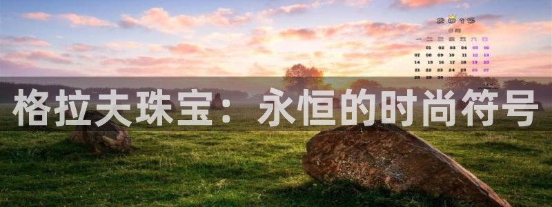 天宏娱乐彩票：格拉夫珠宝：永恒的时尚符号