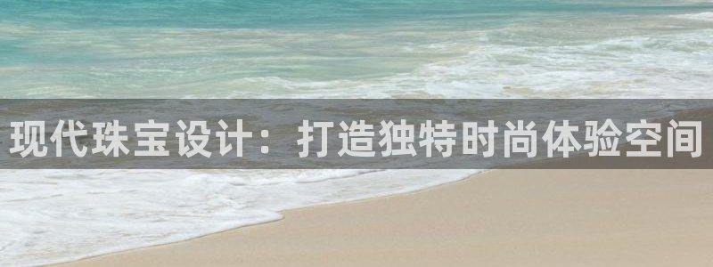 天宏娱乐玉海娱乐：现代珠宝设计：打造独特时尚体验空间