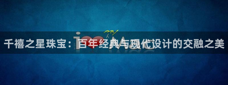 天宏娱乐丘v33300：千禧之星珠宝：百年经典与现代设计的交