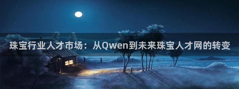 天宏2娱乐平台：珠宝行业人才市场：从Qwen到未来珠宝人才网