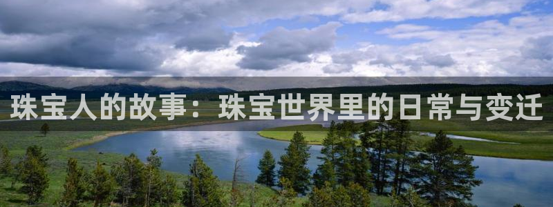 天宏娱乐q33300：珠宝人的故事：珠宝世界里的日常与变迁