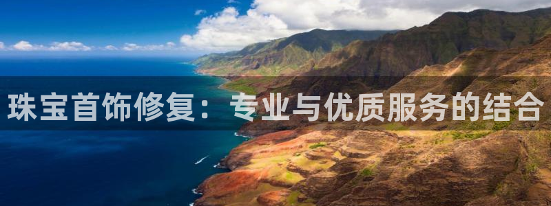 天宏娱乐星歌总部：珠宝首饰修复：专业与优质服务的结合