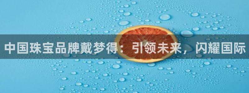 河源市天宏娱乐：中国珠宝品牌戴梦得：引领未来，闪耀国际