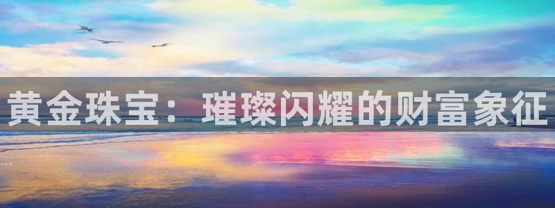 天宏娱乐2：黄金珠宝：璀璨闪耀的财富象征