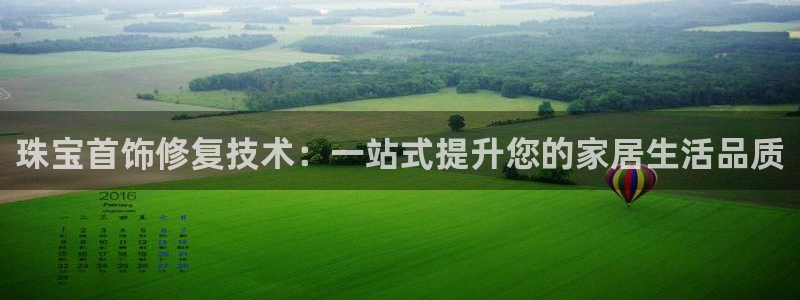 天宏娱乐666直播：珠宝首饰修复技术：一站式提升您的家居生活