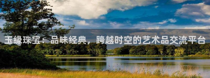 天宏娱乐青峰：玉缘珠宝：品味经典，跨越时空的艺术品交流平台
